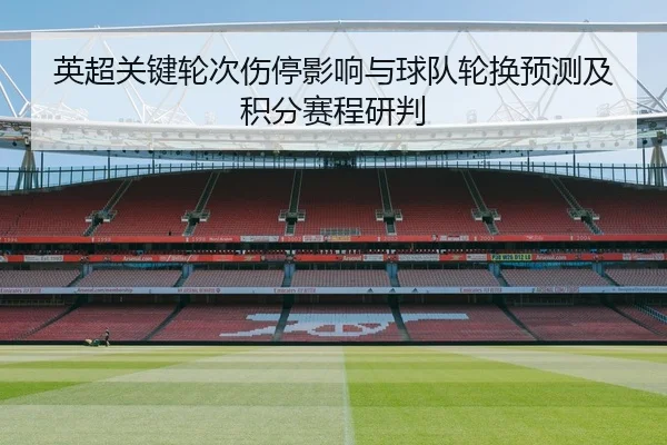 英超关键轮次伤停影响与球队轮换预测及积分赛程研判